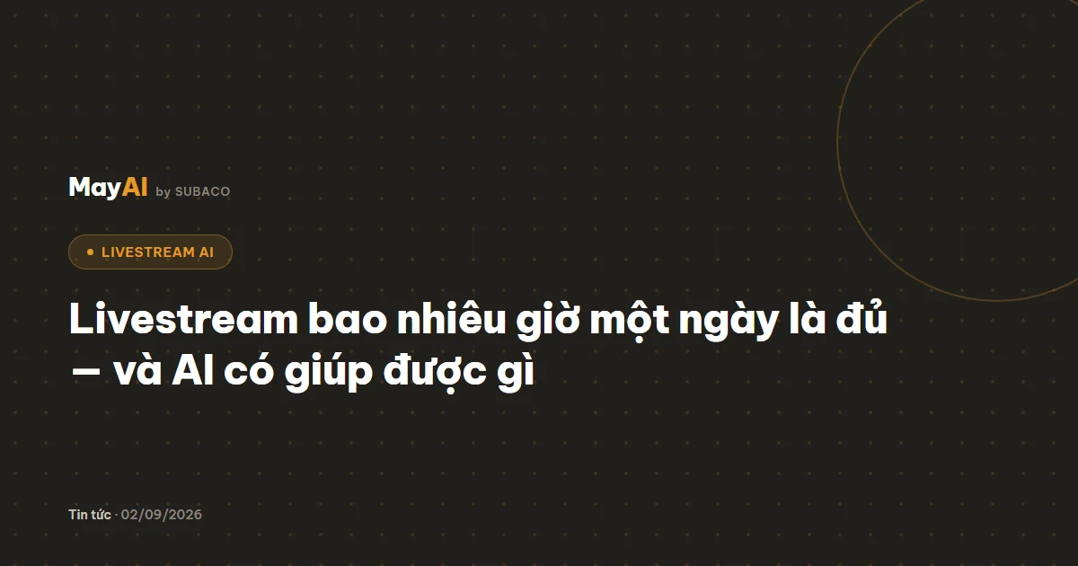 Livestream bao nhiêu giờ một ngày là đủ — và AI có giúp được gì